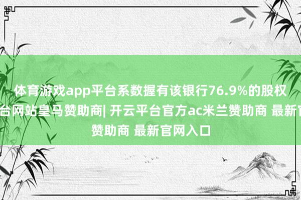 体育游戏app平台系数握有该银行76.9%的股权-开云平台网站皇马赞助商| 开云平台官方ac米兰赞助商 最新官网入口