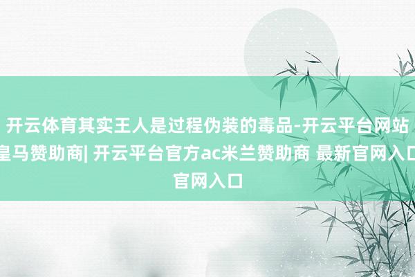 开云体育其实王人是过程伪装的毒品-开云平台网站皇马赞助商| 开云平台官方ac米兰赞助商 最新官网入口