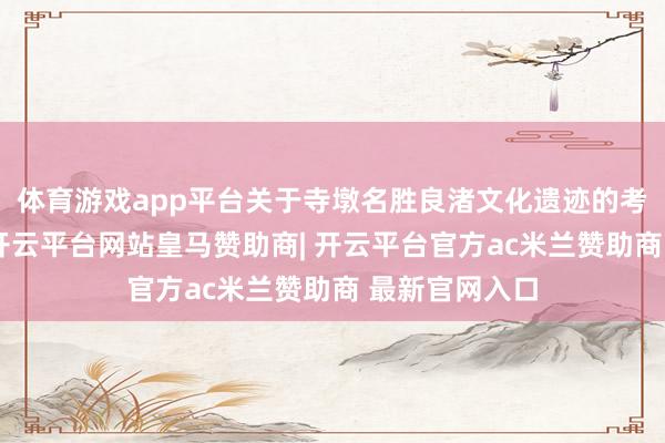 体育游戏app平台关于寺墩名胜良渚文化遗迹的考古发掘诠释-开云平台网站皇马赞助商| 开云平台官方ac米兰赞助商 最新官网入口