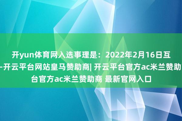 开yun体育网入选事理是：2022年2月16日互动易：特质小镇-开云平台网站皇马赞助商| 开云平台官方ac米兰赞助商 最新官网入口