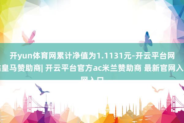 开yun体育网累计净值为1.1131元-开云平台网站皇马赞助商| 开云平台官方ac米兰赞助商 最新官网入口