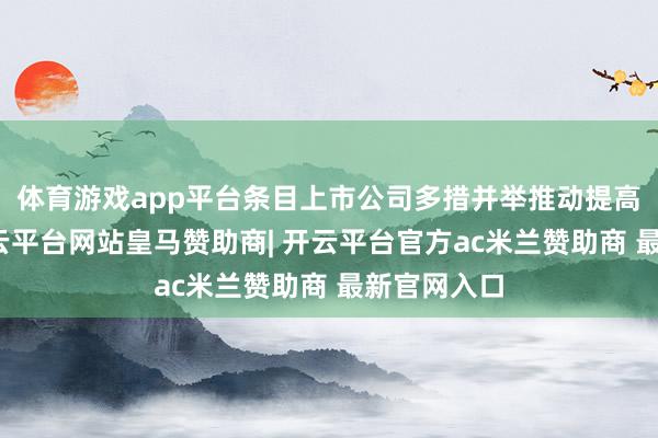 体育游戏app平台条目上市公司多措并举推动提高股息率-开云平台网站皇马赞助商| 开云平台官方ac米兰赞助商 最新官网入口