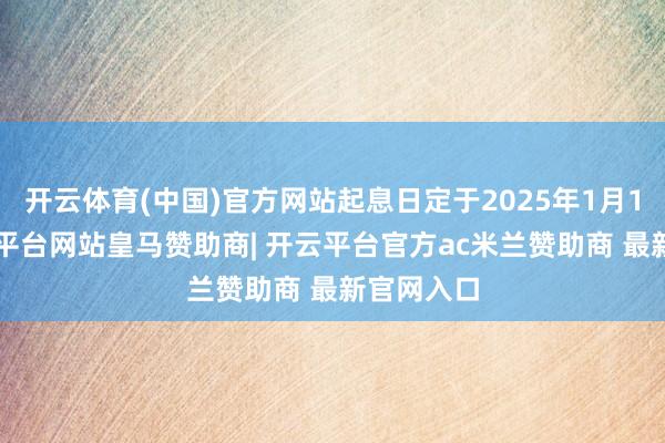 开云体育(中国)官方网站起息日定于2025年1月10日-开云平台网站皇马赞助商| 开云平台官方ac米兰赞助商 最新官网入口