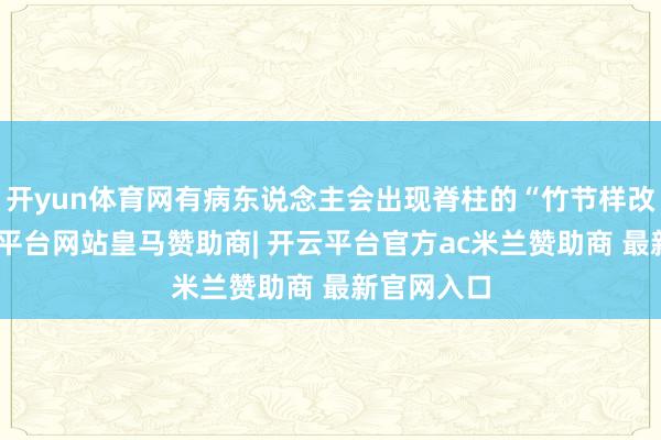 开yun体育网有病东说念主会出现脊柱的“竹节样改革”-开云平台网站皇马赞助商| 开云平台官方ac米兰赞助商 最新官网入口