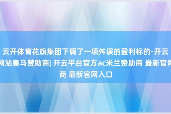 云开体育花旗集团下调了一项舛误的盈利标的-开云平台网站皇马赞助商| 开云平台官方ac米兰赞助商 最新官网入口