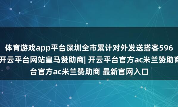 体育游戏app平台深圳全市累计对外发送搭客596.7万东谈主次-开云平台网站皇马赞助商| 开云平台官方ac米兰赞助商 最新官网入口