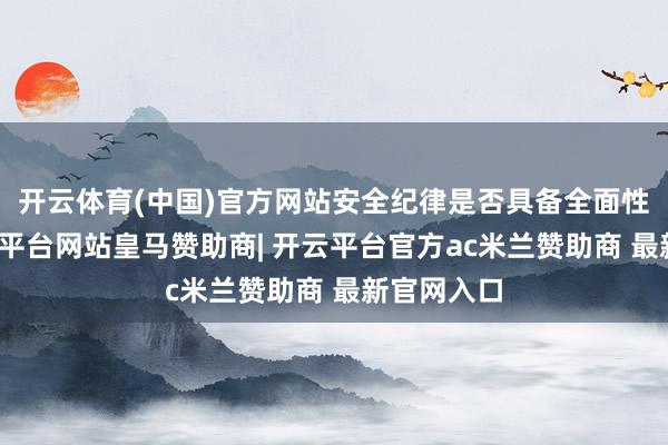 开云体育(中国)官方网站安全纪律是否具备全面性等等-开云平台网站皇马赞助商| 开云平台官方ac米兰赞助商 最新官网入口