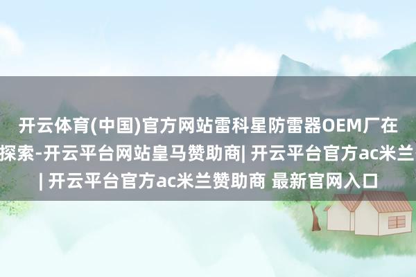 开云体育(中国)官方网站雷科星防雷器OEM厂在这些方面进行了积极探索-开云平台网站皇马赞助商| 开云平台官方ac米兰赞助商 最新官网入口