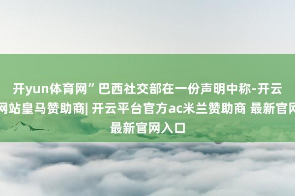 开yun体育网”　　巴西社交部在一份声明中称-开云平台网站皇马赞助商| 开云平台官方ac米兰赞助商 最新官网入口
