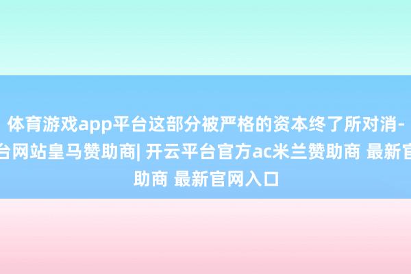 体育游戏app平台这部分被严格的资本终了所对消-开云平台网站皇马赞助商| 开云平台官方ac米兰赞助商 最新官网入口