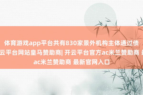 体育游戏app平台共有830家景外机构主体通过债券通入市-开云平台网站皇马赞助商| 开云平台官方ac米兰赞助商 最新官网入口