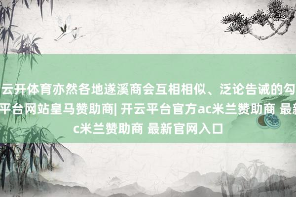 云开体育亦然各地遂溪商会互相相似、泛论告诫的勾搭会-开云平台网站皇马赞助商| 开云平台官方ac米兰赞助商 最新官网入口