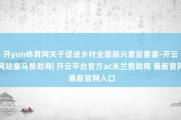 开yun体育网关于促进乡村全面振兴意旨要害-开云平台网站皇马赞助商| 开云平台官方ac米兰赞助商 最新官网入口