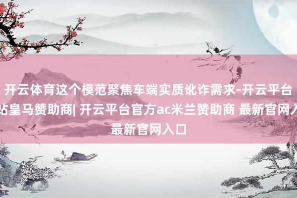 开云体育这个模范聚焦车端实质讹诈需求-开云平台网站皇马赞助商| 开云平台官方ac米兰赞助商 最新官网入口
