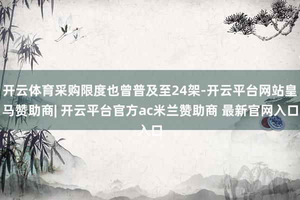 开云体育采购限度也曾普及至24架-开云平台网站皇马赞助商| 开云平台官方ac米兰赞助商 最新官网入口
