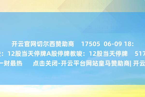 开云官网切尔西赞助商    17505  06-09 18:19     A股停牌教唆：12股当天停牌A股停牌教唆：12股当天停牌    517  06-08 09:01     一财最热      点击关闭-开云平台网站皇马赞助商| 开云平台官方ac米兰赞助商 最新官网入口