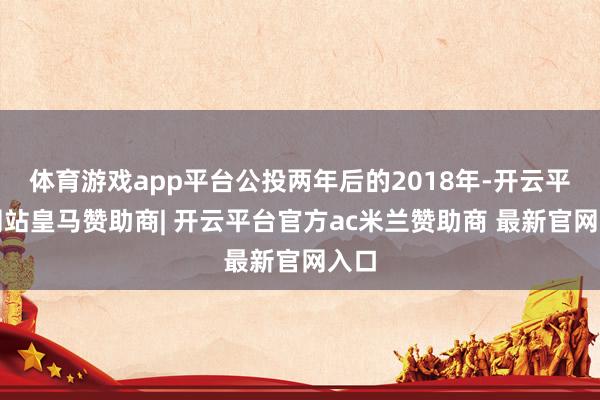 体育游戏app平台公投两年后的2018年-开云平台网站皇马赞助商| 开云平台官方ac米兰赞助商 最新官网入口