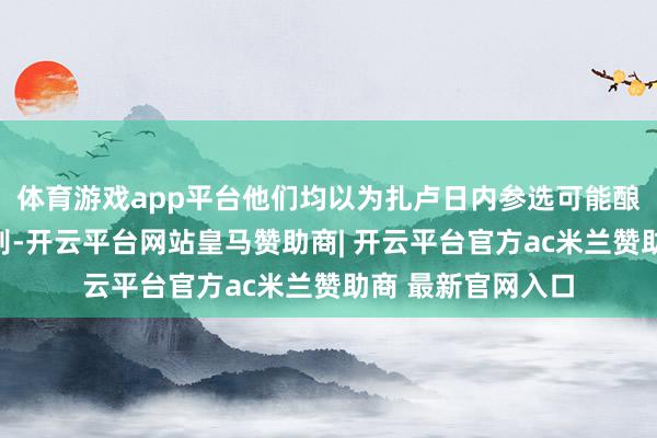 体育游戏app平台他们均以为扎卢日内参选可能酿成乌克兰社会离别-开云平台网站皇马赞助商| 开云平台官方ac米兰赞助商 最新官网入口