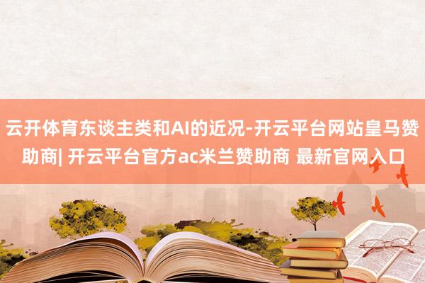 云开体育东谈主类和AI的近况-开云平台网站皇马赞助商| 开云平台官方ac米兰赞助商 最新官网入口