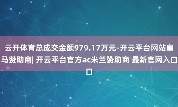 云开体育总成交金额979.17万元-开云平台网站皇马赞助商| 开云平台官方ac米兰赞助商 最新官网入口
