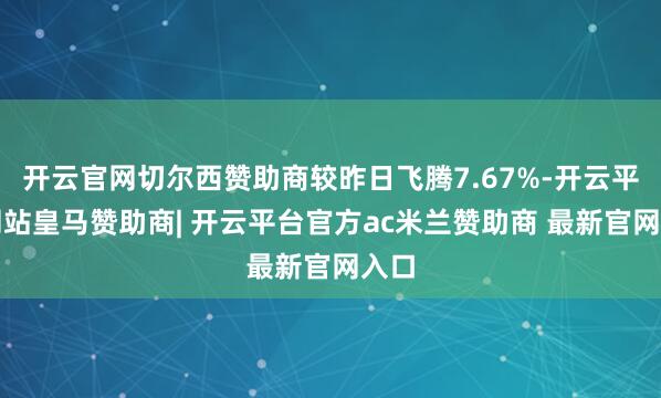 开云官网切尔西赞助商较昨日飞腾7.67%-开云平台网站皇马赞助商| 开云平台官方ac米兰赞助商 最新官网入口