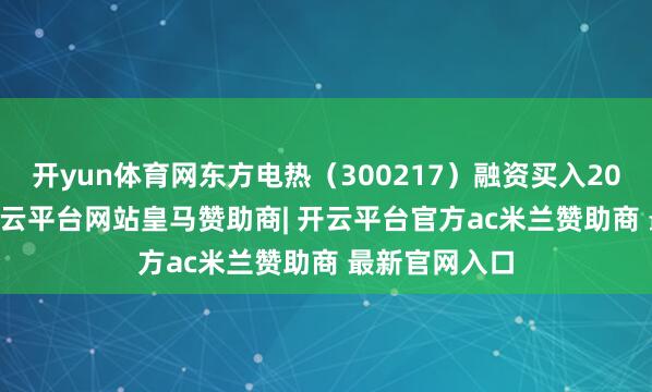 开yun体育网东方电热（300217）融资买入2091.2万元-开云平台网站皇马赞助商| 开云平台官方ac米兰赞助商 最新官网入口
