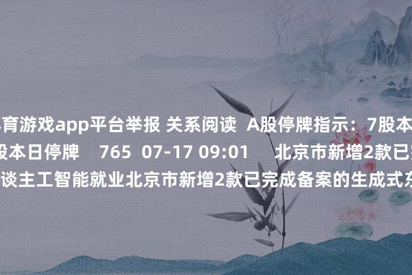 体育游戏app平台举报 关系阅读 A股停牌指示:7股本日停牌A股停牌指示:7股本日停牌 765 07-17 09:01 北京市新增2款已完成备案的生成式东谈主工智能就业北京市新增2款已完成备案的生成式东谈主工智能就业 362 07-16 09:07 A股复牌指示:3股本日复牌A股复牌指示:3股本日复牌 393 07-14 09:01 A股停牌指示:5股本日停牌A股停牌指示:5股本日停牌 1013 07-14 09:00 多家机场航班全取消多家机场航班全取消 703 07-11 11:49 一财最热 点击关闭-开云平台网站皇马赞助商| 开云平台官方ac米兰赞助商 最新官网入口