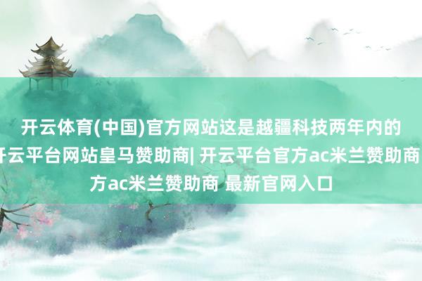 开云体育(中国)官方网站　　这是越疆科技两年内的第三次融资-开云平台网站皇马赞助商| 开云平台官方ac米兰赞助商 最新官网入口