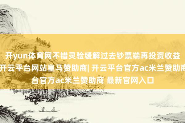 开yun体育网不错灵验缓解过去钞票端再投资收益率着落的压力-开云平台网站皇马赞助商| 开云平台官方ac米兰赞助商 最新官网入口