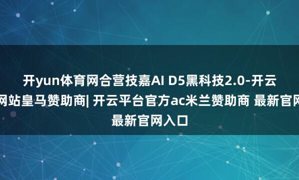 开yun体育网合营技嘉AI D5黑科技2.0-开云平台网站皇马赞助商| 开云平台官方ac米兰赞助商 最新官网入口