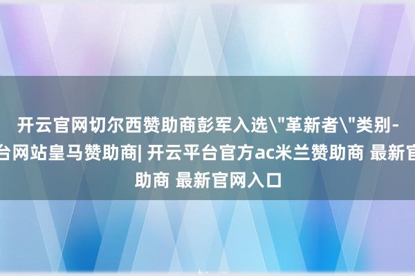 开云官网切尔西赞助商彭军入选