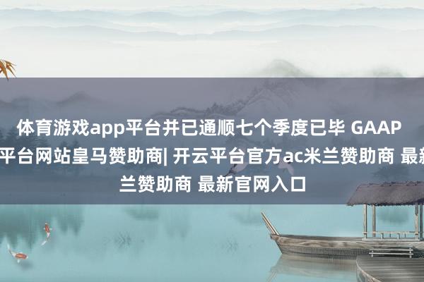 体育游戏app平台并已通顺七个季度已毕 GAAP 盈利-开云平台网站皇马赞助商| 开云平台官方ac米兰赞助商 最新官网入口