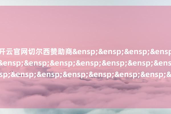 开云官网切尔西赞助商&ensp;&ensp;&ensp;&ensp;&ensp;&ensp;&ensp;&ensp;&ensp;&ensp;&ensp;&ensp;&ensp;&ensp;&ensp;&ensp;&ensp;&ensp;&ensp;&ensp;&ensp;&ensp;&ensp;富国基金处分有限公司            -开云平台网站皇马赞助商| 开云平台官方ac米兰赞助商 最新官网入口