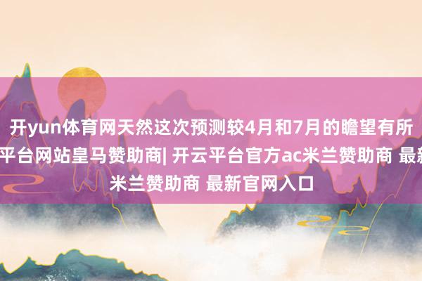 开yun体育网天然这次预测较4月和7月的瞻望有所上调-开云平台网站皇马赞助商| 开云平台官方ac米兰赞助商 最新官网入口