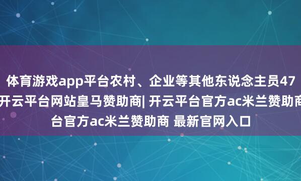 体育游戏app平台农村、企业等其他东说念主员47.6万东说念主-开云平台网站皇马赞助商| 开云平台官方ac米兰赞助商 最新官网入口