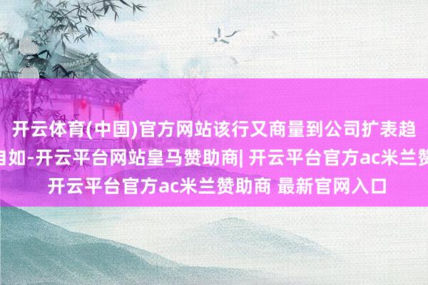 开云体育(中国)官方网站该行又商量到公司扩表趋势连接、龙头地位自如-开云平台网站皇马赞助商| 开云平台官方ac米兰赞助商 最新官网入口