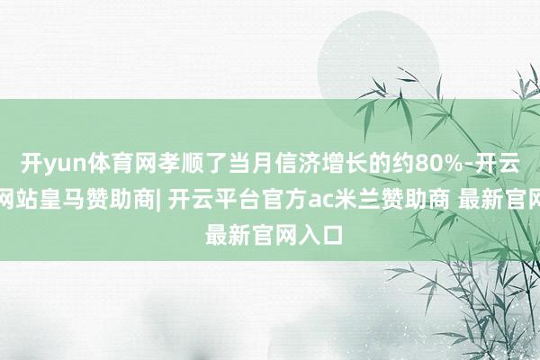 开yun体育网孝顺了当月信济增长的约80%-开云平台网站皇马赞助商| 开云平台官方ac米兰赞助商 最新官网入口