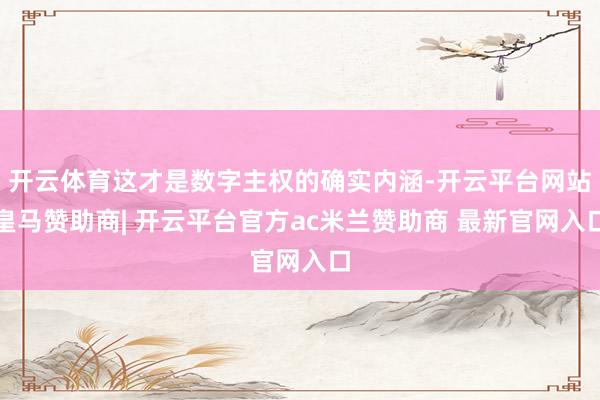 开云体育这才是数字主权的确实内涵-开云平台网站皇马赞助商| 开云平台官方ac米兰赞助商 最新官网入口