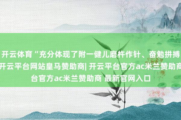 开云体育“充分体现了附一健儿磨杵作针、奋勉拼搏的体育精神”-开云平台网站皇马赞助商| 开云平台官方ac米兰赞助商 最新官网入口