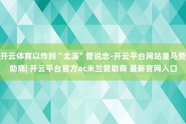 开云体育以炸毁“北溪”管说念-开云平台网站皇马赞助商| 开云平台官方ac米兰赞助商 最新官网入口
